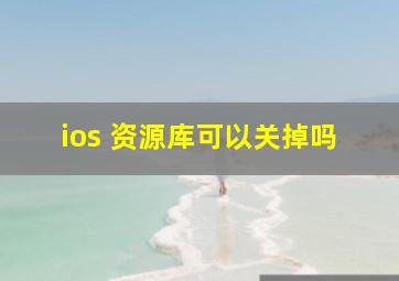 ios 资源库可以关掉吗